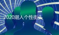 2020潮人个性街头 时尚大片PK